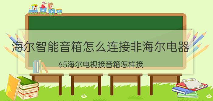 海尔智能音箱怎么连接非海尔电器 65海尔电视接音箱怎样接？